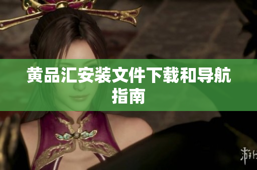 黄品汇安装文件下载和导航指南
