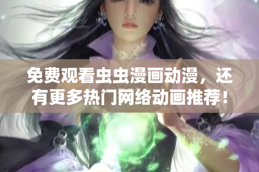 免费观看虫虫漫画动漫，还有更多热门网络动画推荐！