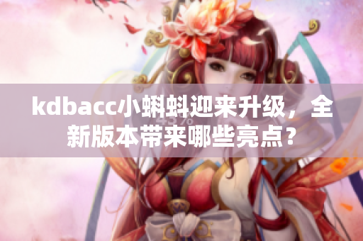kdbacc小蝌蚪迎来升级，全新版本带来哪些亮点？