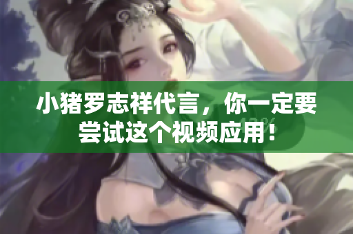 小猪罗志祥代言，你一定要尝试这个视频应用！