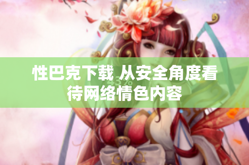性巴克下载 从安全角度看待网络情色内容