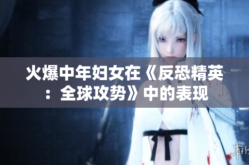 火爆中年妇女在《反恐精英：全球攻势》中的表现