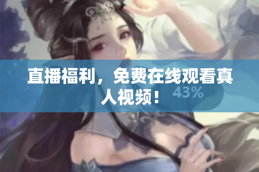 直播福利，免费在线观看真人视频！