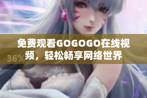 免费观看GOGOGO在线视频，轻松畅享网络世界