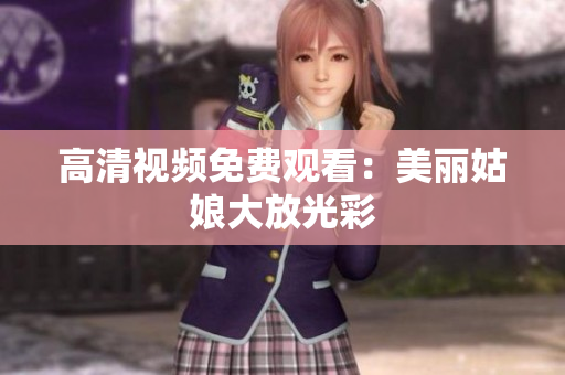 高清视频免费观看：美丽姑娘大放光彩
