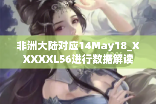 非洲大陆对应14May18_XXXXXL56进行数据解读