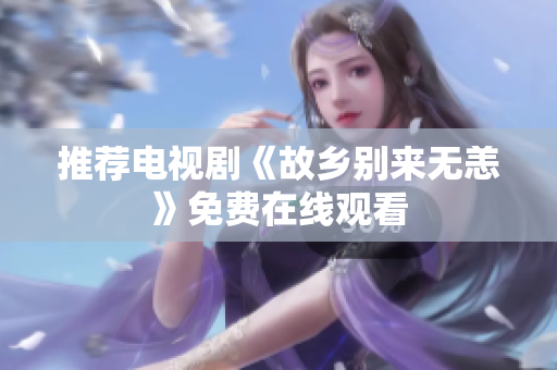 推荐电视剧《故乡别来无恙》免费在线观看