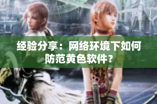 经验分享：网络环境下如何防范黄色软件？