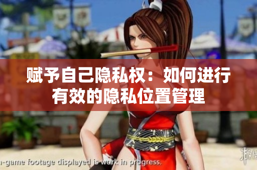 赋予自己隐私权：如何进行有效的隐私位置管理