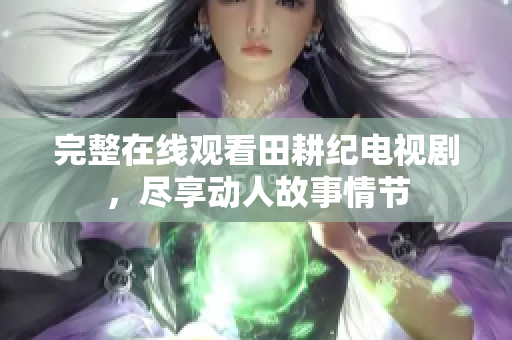 完整在线观看田耕纪电视剧，尽享动人故事情节