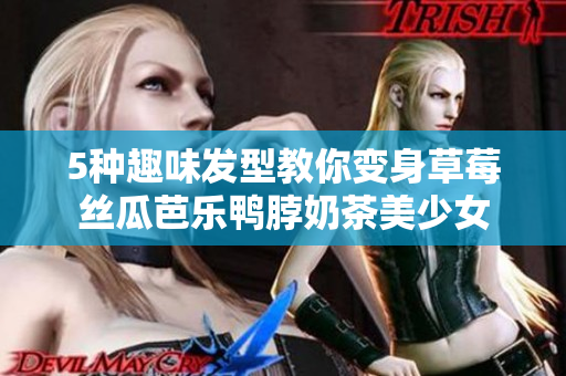 5种趣味发型教你变身草莓丝瓜芭乐鸭脖奶茶美少女