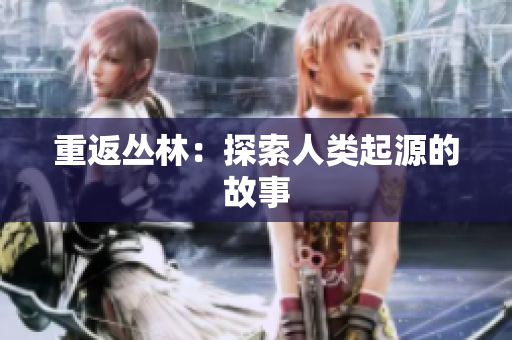 重返丛林：探索人类起源的故事