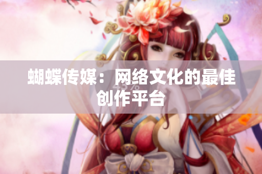 蝴蝶传媒：网络文化的最佳创作平台