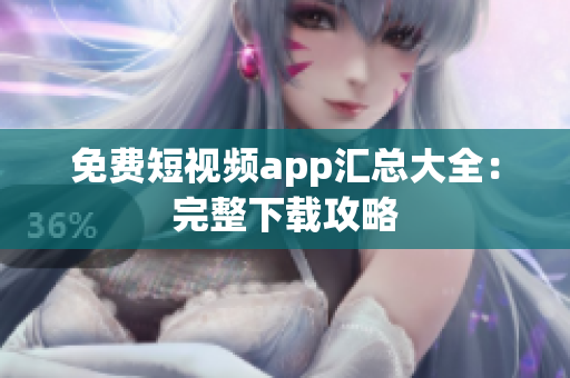 免费短视频app汇总大全：完整下载攻略