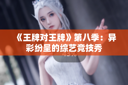 《王牌对王牌》第八季：异彩纷呈的综艺竞技秀