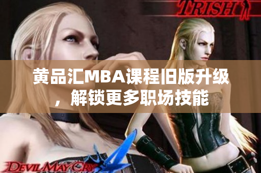 黄品汇MBA课程旧版升级，解锁更多职场技能