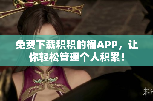 免费下载积积的桶APP，让你轻松管理个人积累！