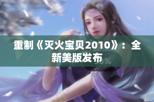 重制《灭火宝贝2010》：全新美版发布