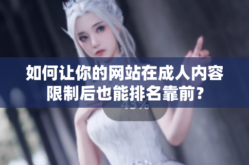 如何让你的网站在成人内容限制后也能排名靠前？