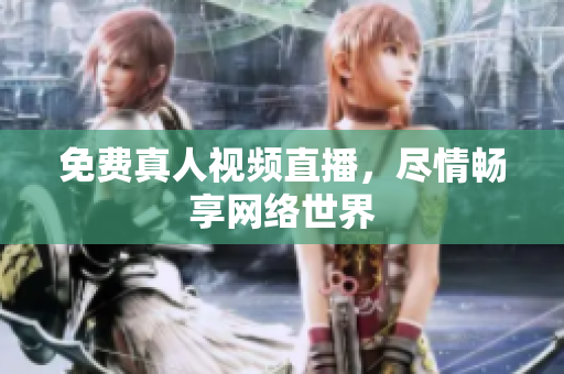免费真人视频直播，尽情畅享网络世界