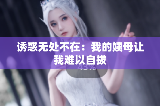 诱惑无处不在：我的姨母让我难以自拔