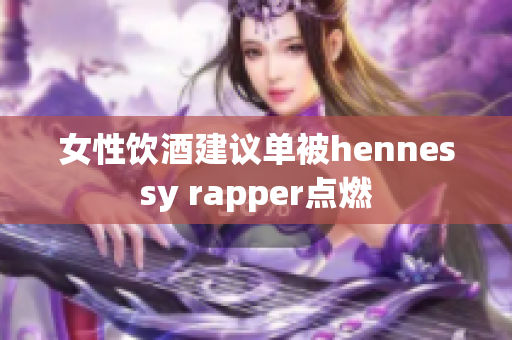 女性饮酒建议单被hennessy rapper点燃