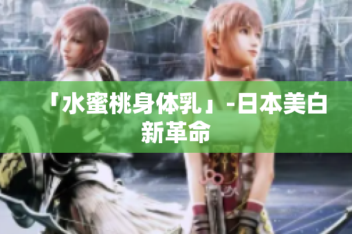 「水蜜桃身体乳」-日本美白新革命