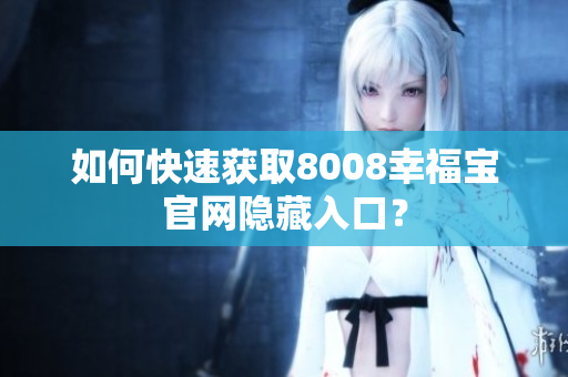 如何快速获取8008幸福宝官网隐藏入口？