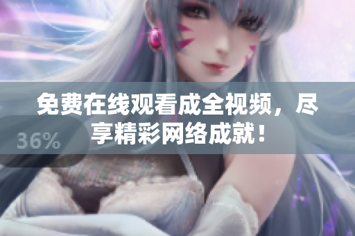 免费在线观看成全视频，尽享精彩网络成就！