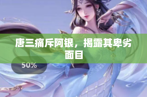 唐三痛斥阿银，揭露其卑劣面目