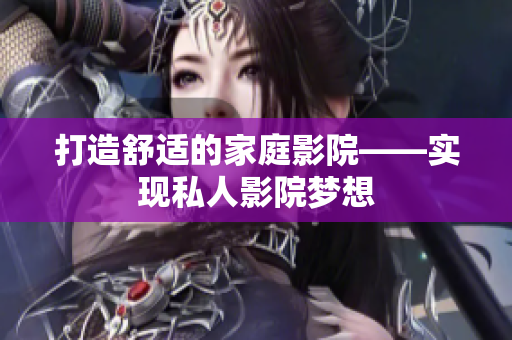 打造舒适的家庭影院——实现私人影院梦想