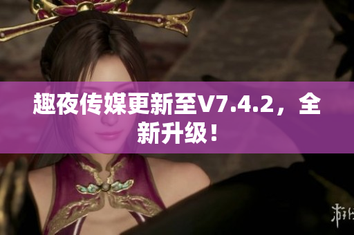 趣夜传媒更新至V7.4.2，全新升级！