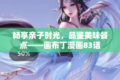 畅享亲子时光，品鉴美味餐点——画布丁漫画83话
