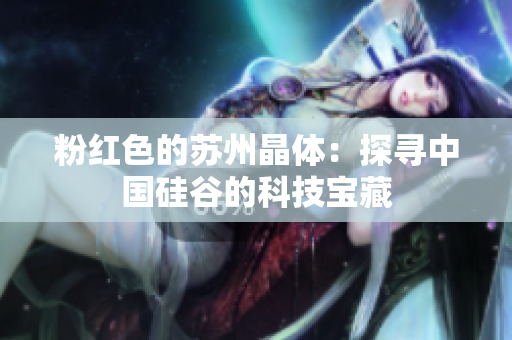 粉红色的苏州晶体：探寻中国硅谷的科技宝藏