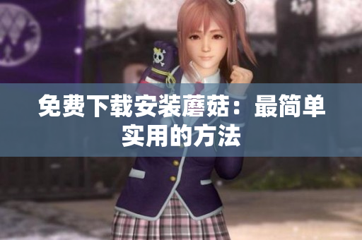 免费下载安装蘑菇：最简单实用的方法