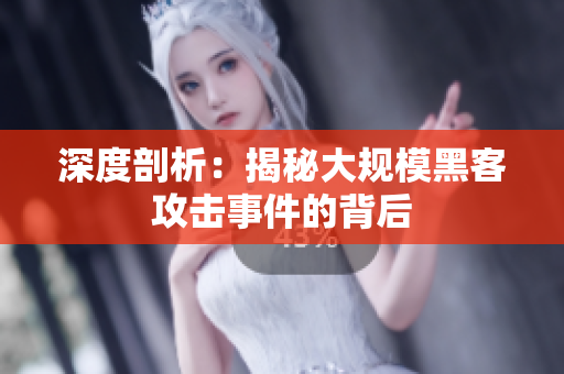 深度剖析：揭秘大规模黑客攻击事件的背后