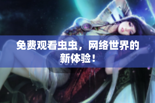 免费观看虫虫，网络世界的新体验！