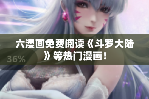 六漫画免费阅读《斗罗大陆》等热门漫画！