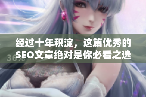经过十年积淀，这篇优秀的SEO文章绝对是你必看之选