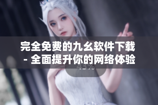 完全免费的九幺软件下载 - 全面提升你的网络体验