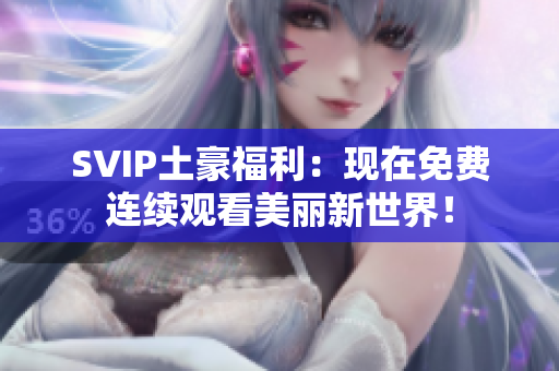 SVIP土豪福利：现在免费连续观看美丽新世界！