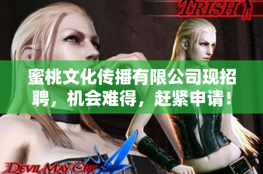 蜜桃文化传播有限公司现招聘，机会难得，赶紧申请！