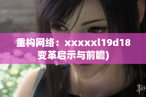 重构网络：xxxxxl19d18变革启示与前瞻)