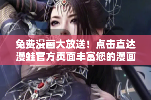 免费漫画大放送！点击直达漫蛙官方页面丰富您的漫画世界