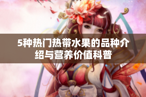 5种热门热带水果的品种介绍与营养价值科普