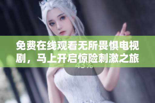 免费在线观看无所畏惧电视剧，马上开启惊险刺激之旅！