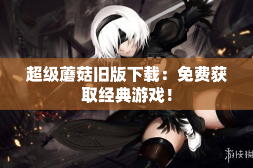 超级蘑菇旧版下载：免费获取经典游戏！