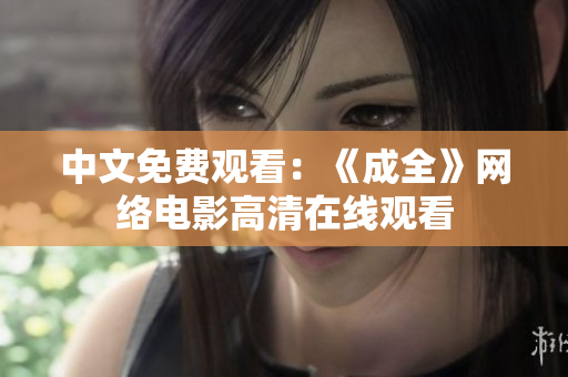中文免费观看：《成全》网络电影高清在线观看