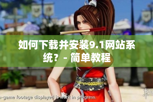 如何下载并安装9.1网站系统？- 简单教程