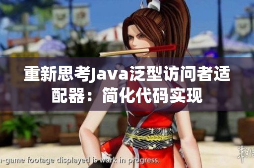 重新思考Java泛型访问者适配器：简化代码实现